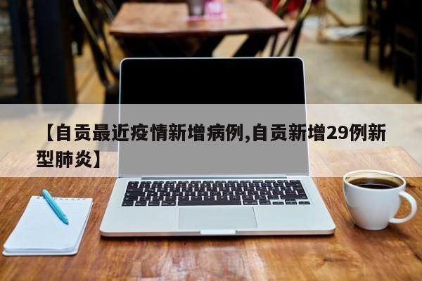 【自贡最近疫情新增病例,自贡新增29例新型肺炎】